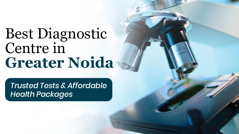 Best Diagnostic Centre in Greater Noida – Trusted Tests & Affordable Health Packages Service